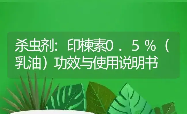 杀虫剂：印楝素0.5%（乳油） | 适用防治对象及农作物使用方法说明书 | 植物农药