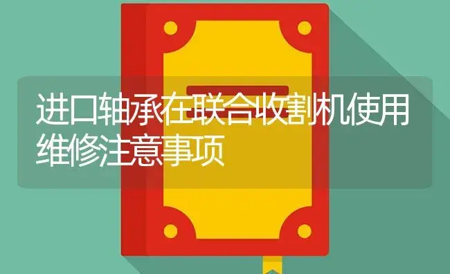 进口轴承在联合收割机使用维修注意事项 | 农资农机