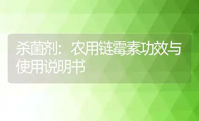 杀菌剂：农用链霉素 | 适用防治对象及农作物使用方法说明书 | 植物农药