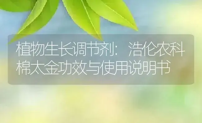 植物生长调节剂：浩伦农科棉太金 | 适用防治对象及农作物使用方法说明书 | 植物农药