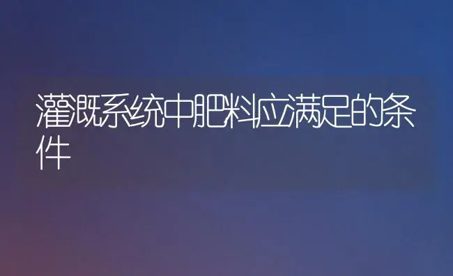 灌溉系统中肥料应满足的条件 | 植物肥料