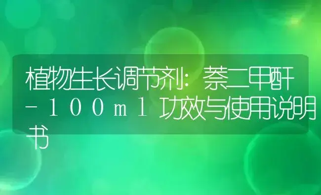 植物生长调节剂：萘二甲酐-100ml | 适用防治对象及农作物使用方法说明书 | 植物农药