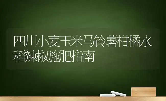 四川小麦玉米马铃薯柑橘水稻辣椒施肥指南 | 植物肥料