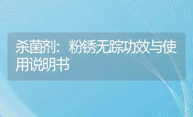 杀菌剂：粉锈无踪 | 适用防治对象及农作物使用方法说明书 | 植物农药