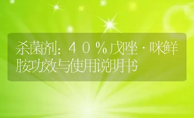 杀菌剂：40%戊唑·咪鲜胺 | 适用防治对象及农作物使用方法说明书 | 植物农药