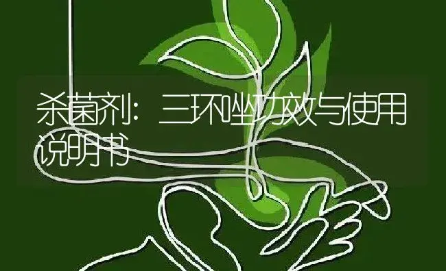 杀菌剂：三环唑 | 适用防治对象及农作物使用方法说明书 | 植物农药