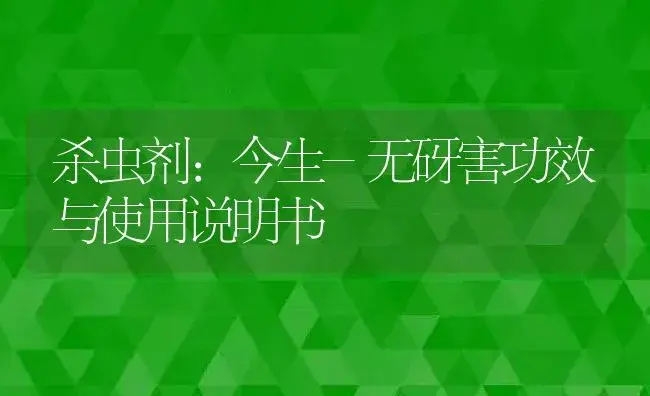 杀虫剂：今生-无砑害 | 适用防治对象及农作物使用方法说明书 | 植物农药