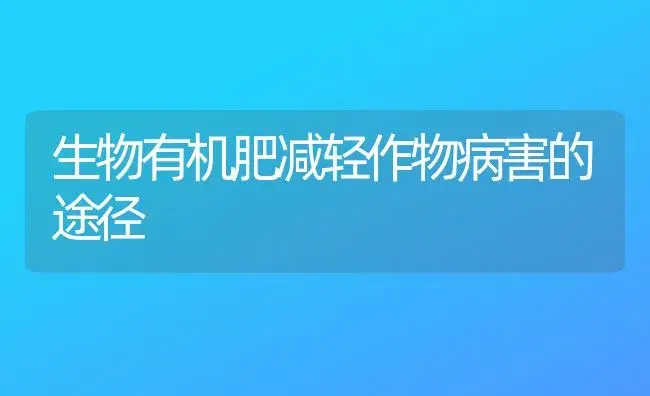 生物有机肥减轻作物病害的途径 | 植物肥料