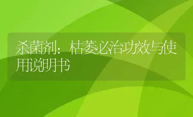 杀菌剂：枯萎必治 | 适用防治对象及农作物使用方法说明书 | 植物农药