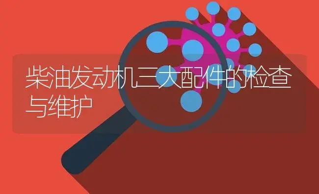 柴油发动机三大配件的检查与维护 | 农资农机