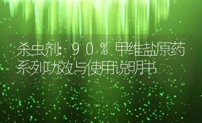 杀虫剂：90%甲维盐原药系列 | 适用防治对象及农作物使用方法说明书 | 植物农药