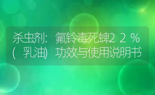 杀虫剂：氟铃毒死蜱22%(乳油) | 适用防治对象及农作物使用方法说明书 | 植物农药