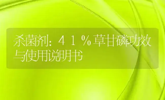 杀菌剂：41%草甘磷 | 适用防治对象及农作物使用方法说明书 | 植物农药