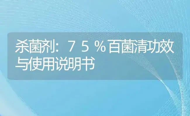 杀菌剂：75%百菌清 | 适用防治对象及农作物使用方法说明书 | 植物农药