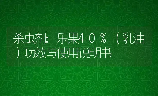 杀虫剂：乐果40%（乳油） | 适用防治对象及农作物使用方法说明书 | 植物农药