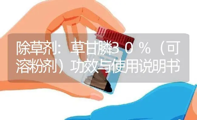 除草剂：草甘膦30%（可溶粉剂） | 适用防治对象及农作物使用方法说明书 | 植物农药