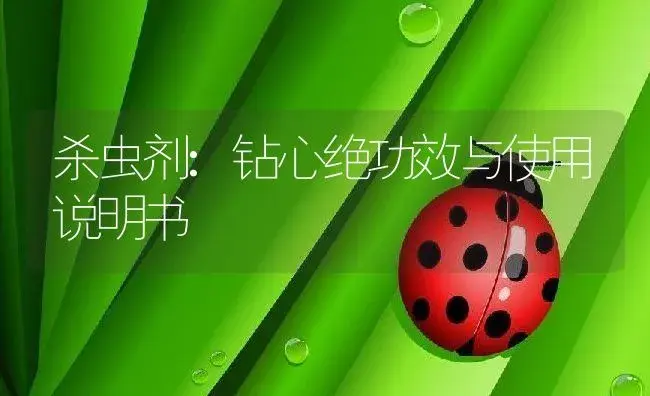 杀虫剂：钻心绝 | 适用防治对象及农作物使用方法说明书 | 植物农药