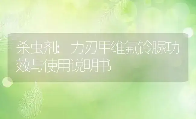 杀虫剂：力刃甲维氟铃脲 | 适用防治对象及农作物使用方法说明书 | 植物农药