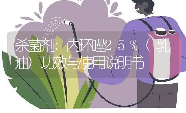 杀菌剂：丙环唑25%(乳油) | 适用防治对象及农作物使用方法说明书 | 植物农药