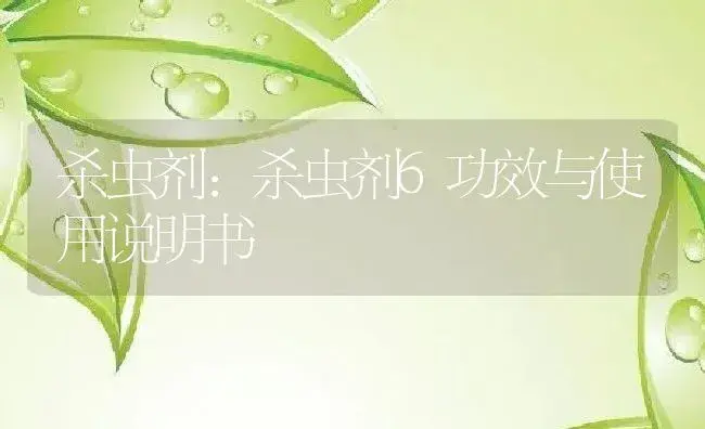 杀虫剂：杀虫剂6 | 适用防治对象及农作物使用方法说明书 | 植物农药