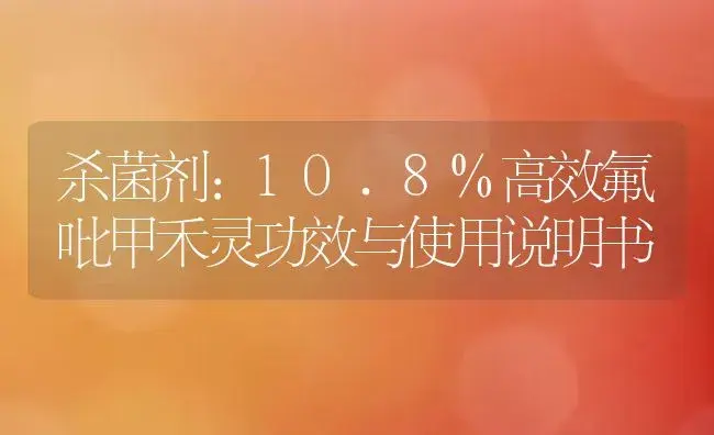 杀菌剂：10.8%高效氟吡甲禾灵 | 适用防治对象及农作物使用方法说明书 | 植物农药