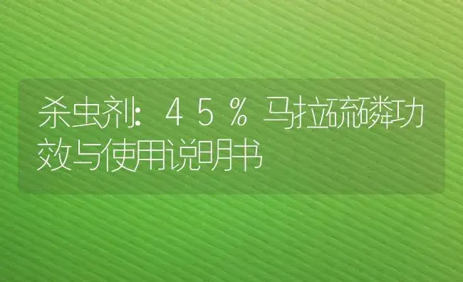 杀虫剂：45%马拉硫磷 | 适用防治对象及农作物使用方法说明书 | 植物农药