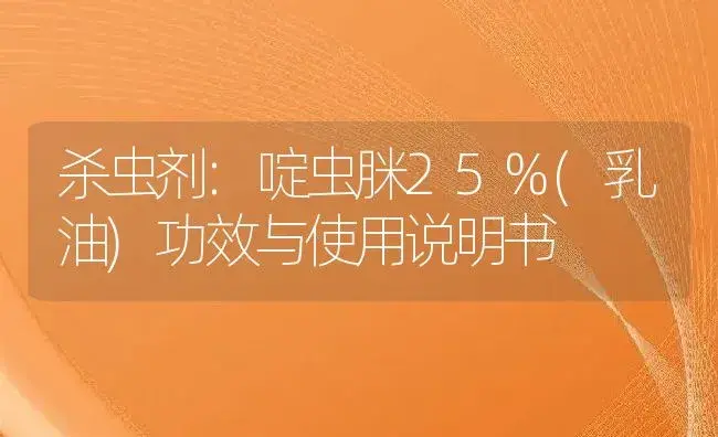 杀虫剂：啶虫脒25%(乳油) | 适用防治对象及农作物使用方法说明书 | 植物农药