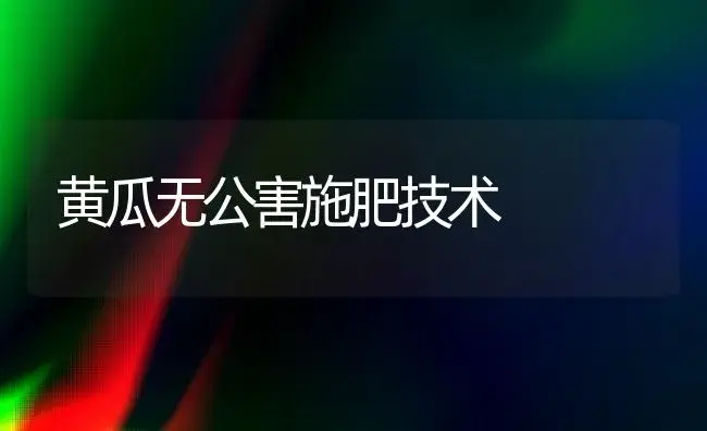 黄瓜无公害施肥技术 | 植物肥料