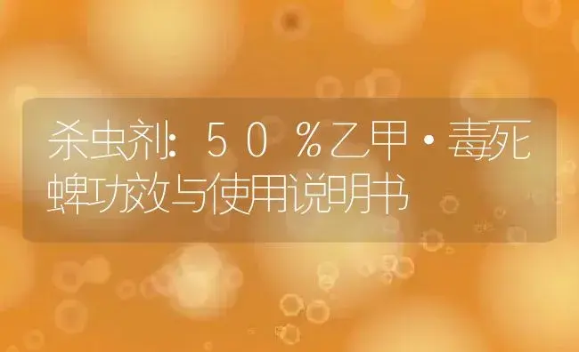 杀虫剂：50％乙甲·毒死蜱 | 适用防治对象及农作物使用方法说明书 | 植物农药