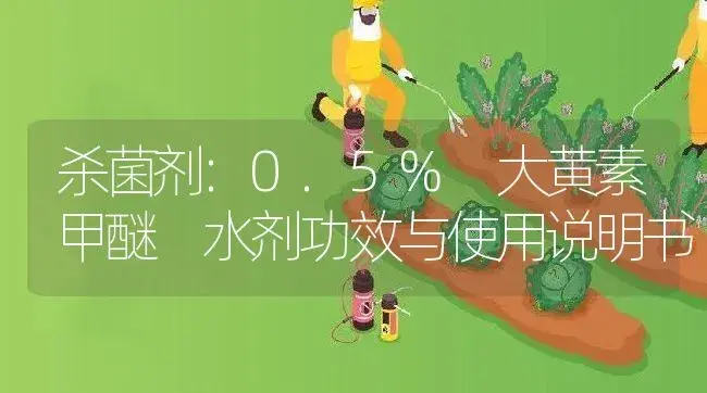 杀菌剂：0.5% 大黄素甲醚 水剂 | 适用防治对象及农作物使用方法说明书 | 植物农药