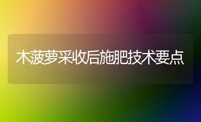 木菠萝采收后施肥技术要点 | 植物肥料