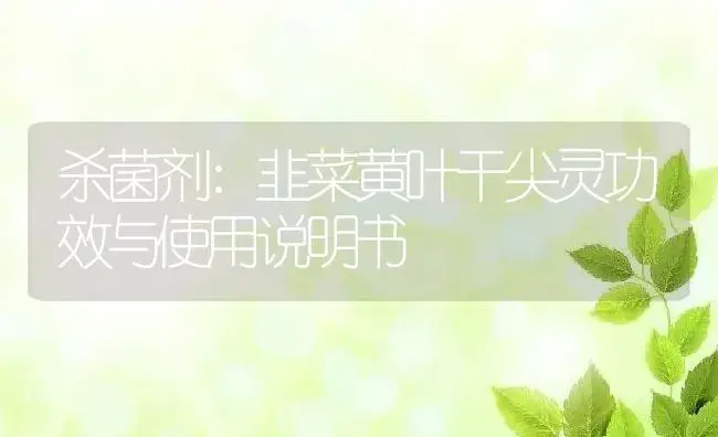 杀菌剂：韭菜黄叶干尖灵 | 适用防治对象及农作物使用方法说明书 | 植物农药