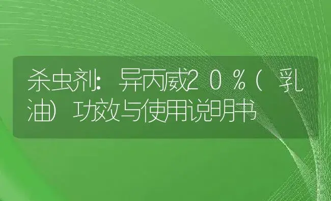 杀虫剂：异丙威20%(乳油) | 适用防治对象及农作物使用方法说明书 | 植物农药