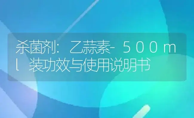 杀菌剂：乙蒜素-500ml装 | 适用防治对象及农作物使用方法说明书 | 植物农药