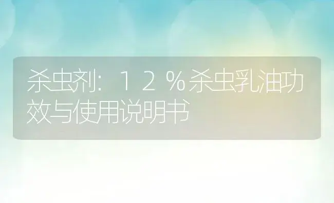 杀虫剂：12%杀虫乳油 | 适用防治对象及农作物使用方法说明书 | 植物农药