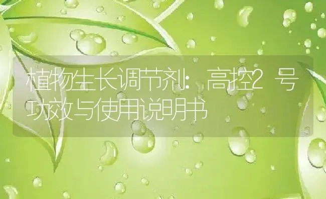 植物生长调节剂：高控2号 | 适用防治对象及农作物使用方法说明书 | 植物农药