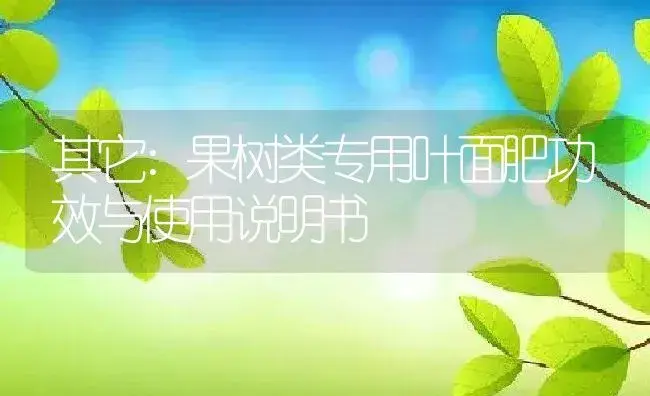 其它：果树类专用叶面肥 | 适用防治对象及农作物使用方法说明书 | 植物肥料