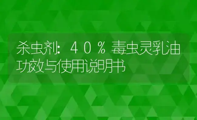 杀虫剂：40%毒虫灵乳油 | 适用防治对象及农作物使用方法说明书 | 植物农药