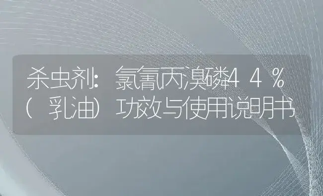 杀虫剂：氯氰丙溴磷44%(乳油) | 适用防治对象及农作物使用方法说明书 | 植物农药