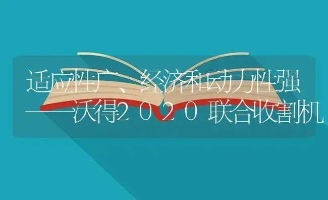 适应性广、经济和动力性强——沃得2020联合收割机 | 农资农机