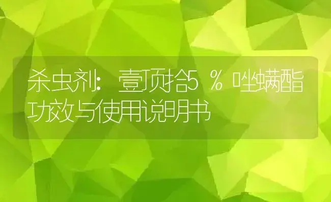 杀虫剂：壹顶拾5%唑螨酯 | 适用防治对象及农作物使用方法说明书 | 植物农药