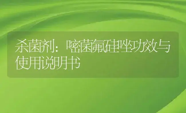 杀菌剂：嘧菌氟硅唑 | 适用防治对象及农作物使用方法说明书 | 植物农药