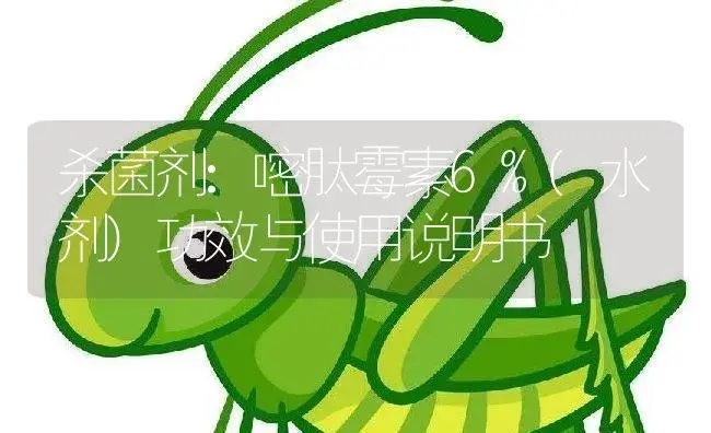 杀菌剂：嘧肽霉素6%(水剂) | 适用防治对象及农作物使用方法说明书 | 植物农药