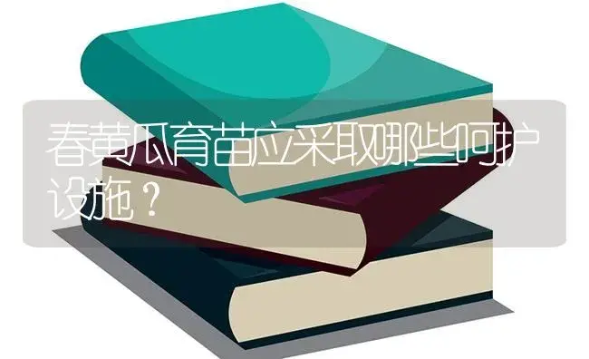 春黄瓜育苗应采取哪些呵护设施？ | 蔬菜种植