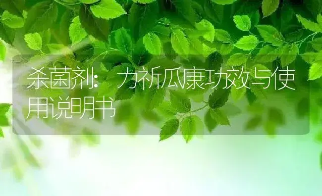 杀菌剂：力祈瓜康 | 适用防治对象及农作物使用方法说明书 | 植物农药