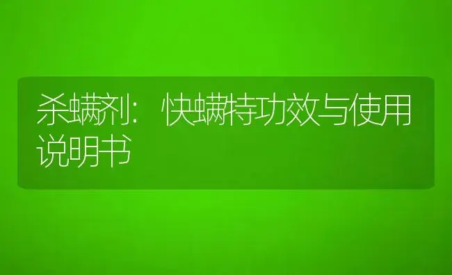 杀螨剂：快螨特 | 适用防治对象及农作物使用方法说明书 | 植物农药