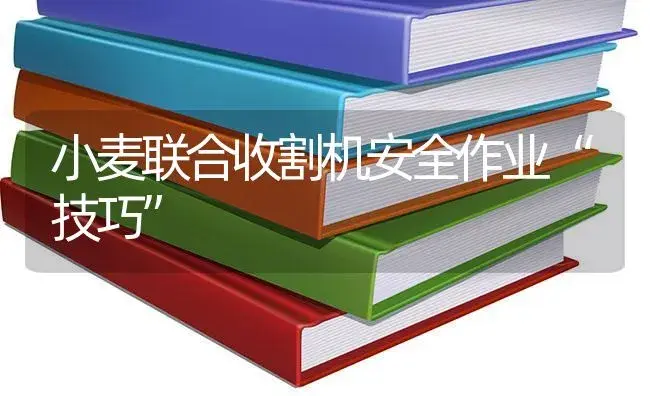 小麦联合收割机安全作业“技巧” | 农资农机