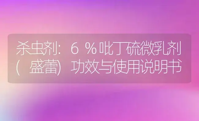 杀虫剂：6%吡丁硫微乳剂(盛蕾) | 适用防治对象及农作物使用方法说明书 | 植物农药