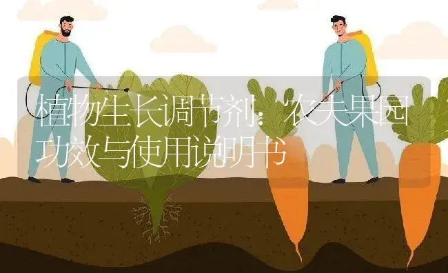 植物生长调节剂：农夫果园 | 适用防治对象及农作物使用方法说明书 | 植物农药