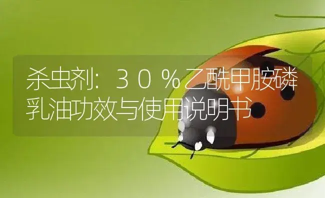 杀虫剂：30%乙酰甲胺磷乳油 | 适用防治对象及农作物使用方法说明书 | 植物农药